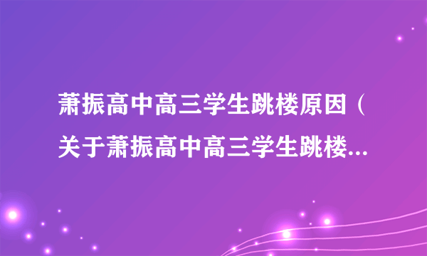 萧振高中高三学生跳楼原因（关于萧振高中高三学生跳楼原因的简介）