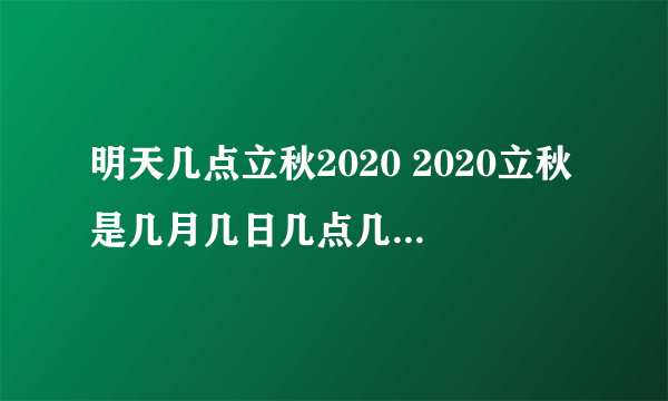 明天几点立秋2020 2020立秋是几月几日几点几分-飞外