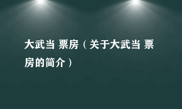 大武当 票房（关于大武当 票房的简介）