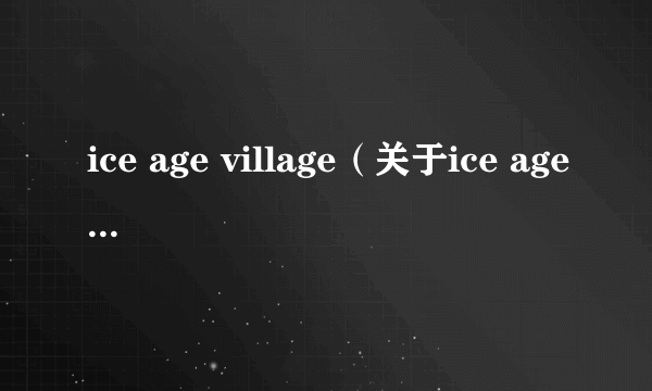 ice age village（关于ice age village的简介）