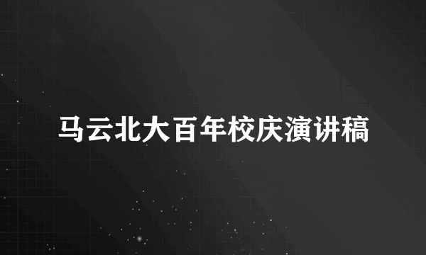 马云北大百年校庆演讲稿