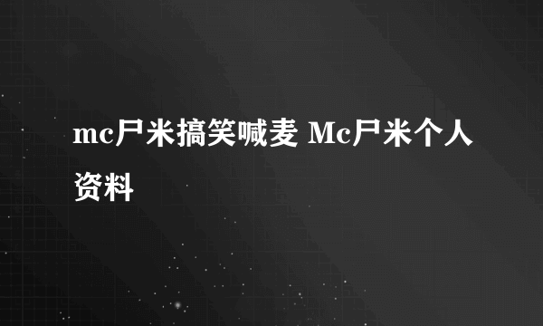 mc尸米搞笑喊麦 Mc尸米个人资料