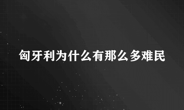 匈牙利为什么有那么多难民