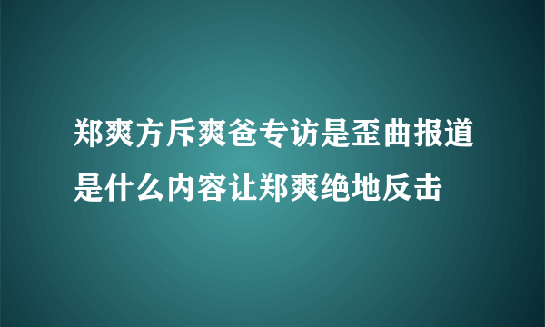 郑爽方斥爽爸专访是歪曲报道是什么内容让郑爽绝地反击