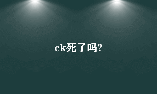 ck死了吗?