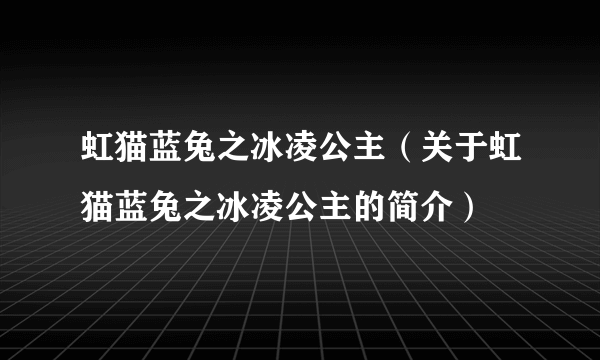 虹猫蓝兔之冰凌公主（关于虹猫蓝兔之冰凌公主的简介）