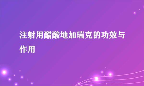 注射用醋酸地加瑞克的功效与作用