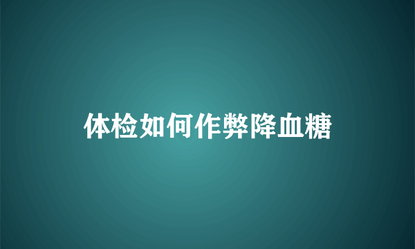 体检如何作弊降血糖