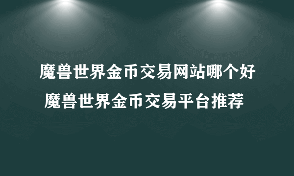 魔兽世界金币交易网站哪个好 魔兽世界金币交易平台推荐