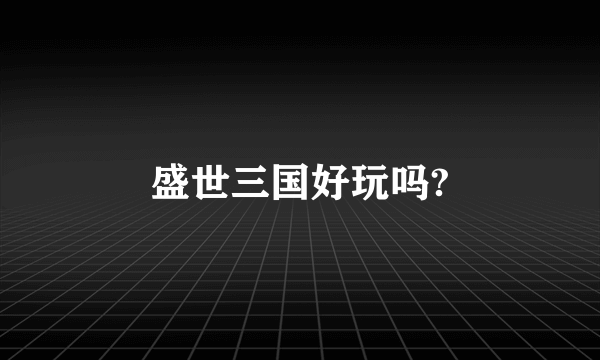 盛世三国好玩吗?