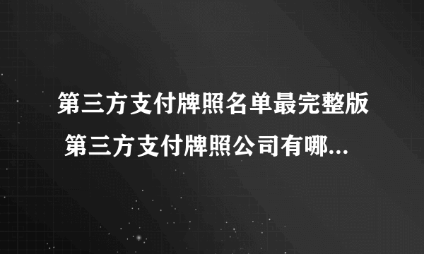 第三方支付牌照名单最完整版 第三方支付牌照公司有哪些 非银行支付机构《支付业务许可证》获许名单