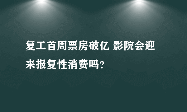 复工首周票房破亿 影院会迎来报复性消费吗？