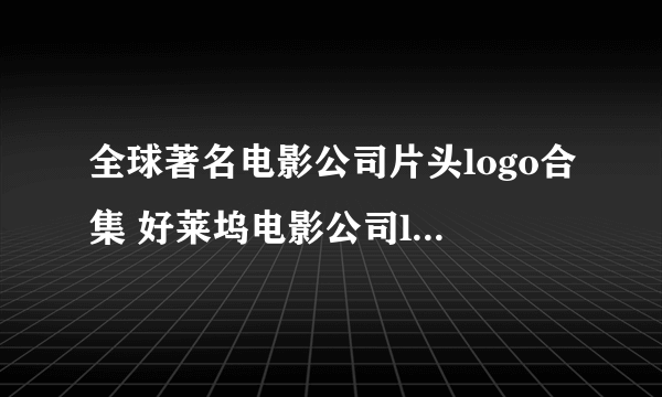 全球著名电影公司片头logo合集 好莱坞电影公司logo你认得几个？