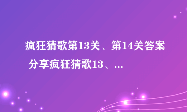 疯狂猜歌第13关、第14关答案 分享疯狂猜歌13、14题答案