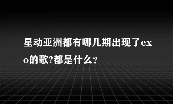 星动亚洲都有哪几期出现了exo的歌?都是什么？