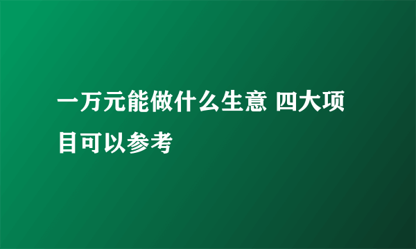 一万元能做什么生意 四大项目可以参考