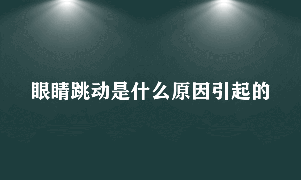 眼睛跳动是什么原因引起的