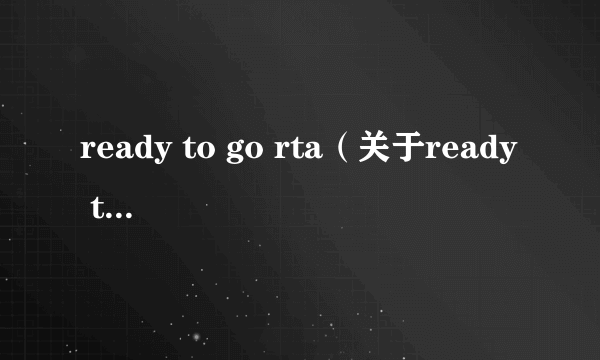 ready to go rta（关于ready to go rta的简介）