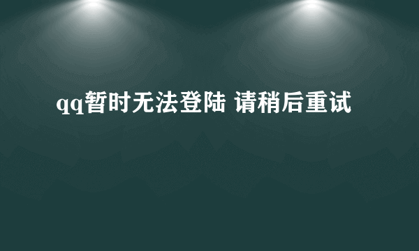 qq暂时无法登陆 请稍后重试