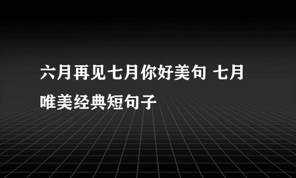 六月再见七月你好美句 七月唯美经典短句子