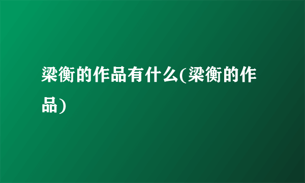 梁衡的作品有什么(梁衡的作品)