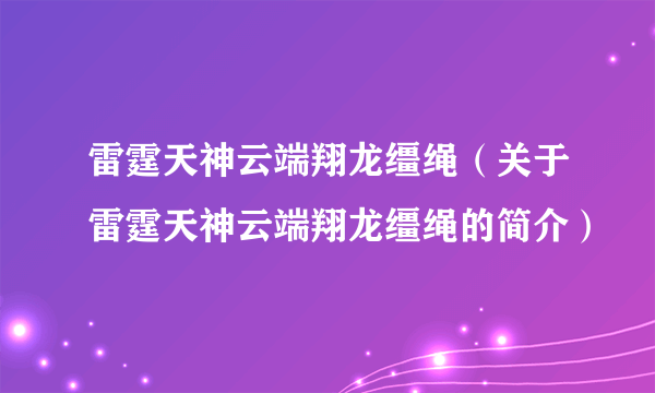 雷霆天神云端翔龙缰绳（关于雷霆天神云端翔龙缰绳的简介）