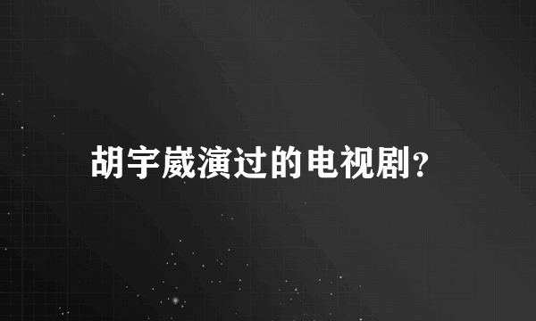 胡宇崴演过的电视剧？