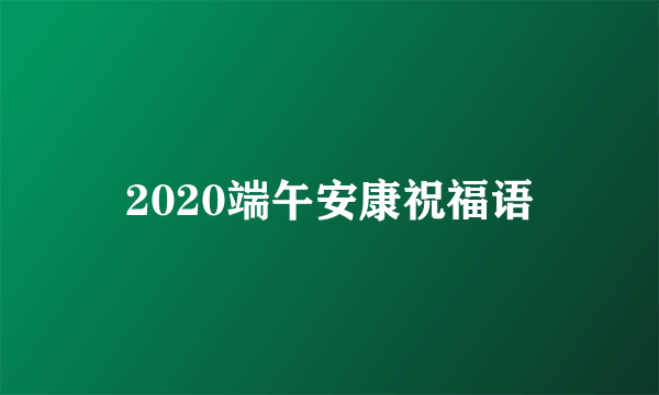 2020端午安康祝福语