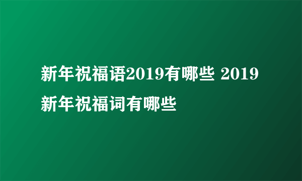 新年祝福语2019有哪些 2019新年祝福词有哪些