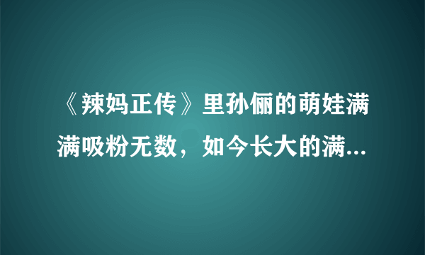 《辣妈正传》里孙俪的萌娃满满吸粉无数，如今长大的满满怎么样了？