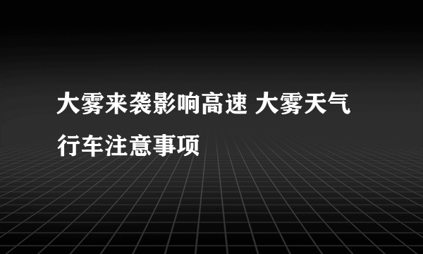 大雾来袭影响高速 大雾天气行车注意事项