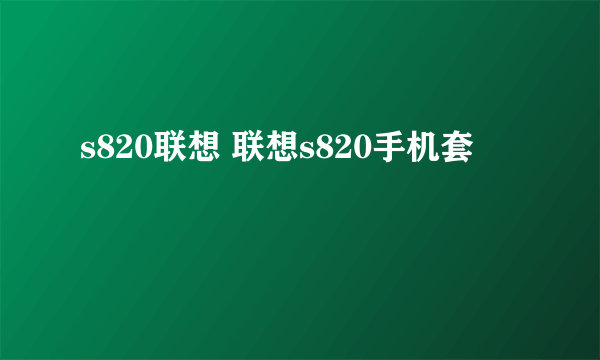 s820联想 联想s820手机套