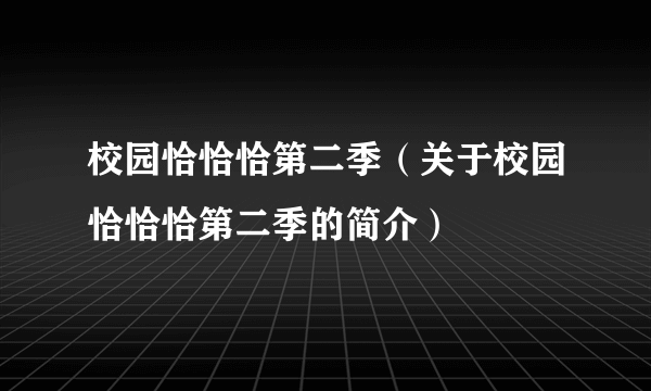 校园恰恰恰第二季（关于校园恰恰恰第二季的简介）