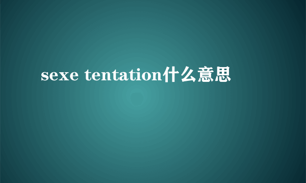 sexe tentation什么意思