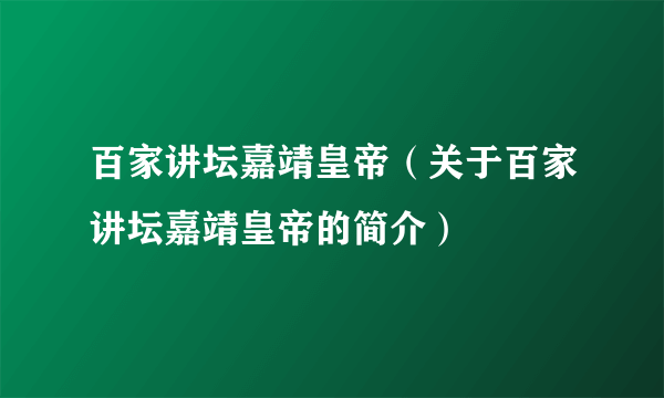 百家讲坛嘉靖皇帝（关于百家讲坛嘉靖皇帝的简介）