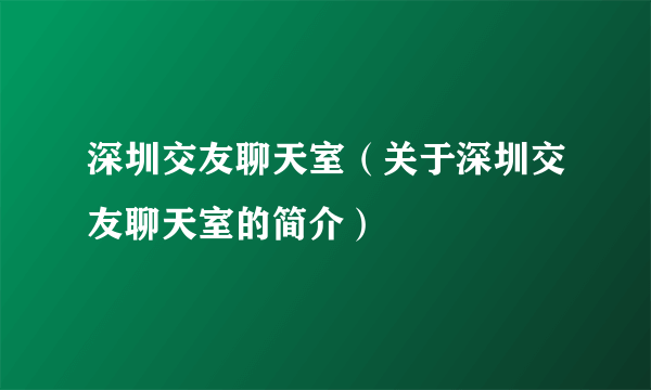 深圳交友聊天室（关于深圳交友聊天室的简介）