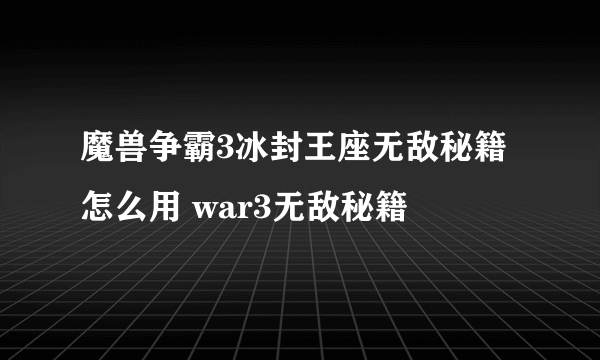 魔兽争霸3冰封王座无敌秘籍怎么用 war3无敌秘籍