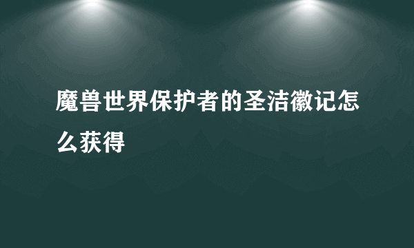 魔兽世界保护者的圣洁徽记怎么获得