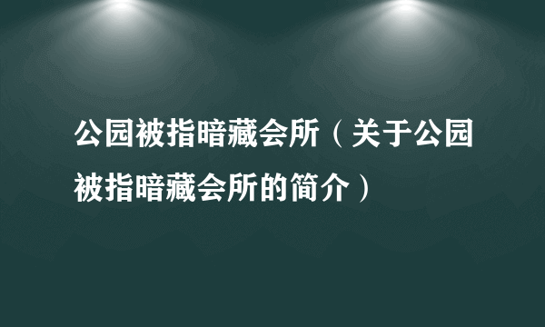 公园被指暗藏会所（关于公园被指暗藏会所的简介）