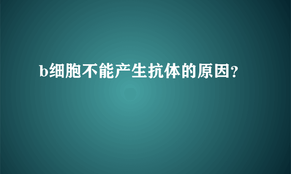 b细胞不能产生抗体的原因？