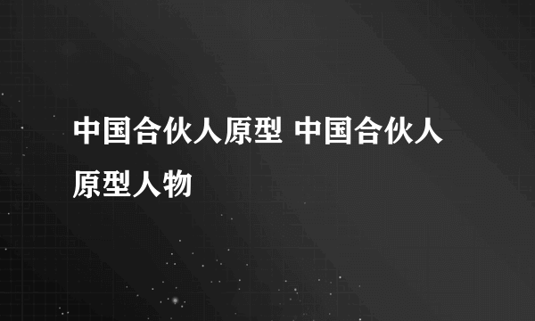 中国合伙人原型 中国合伙人原型人物