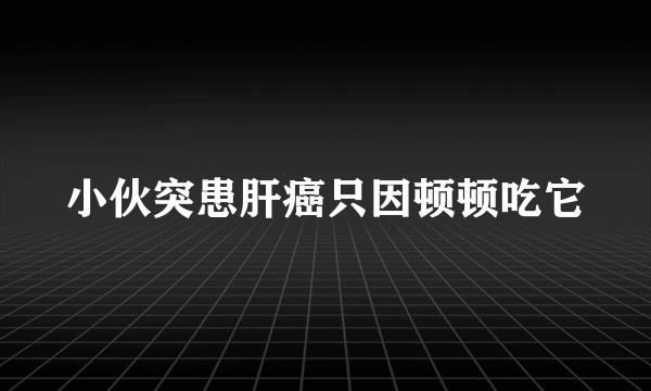 小伙突患肝癌只因顿顿吃它