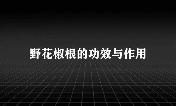 野花椒根的功效与作用