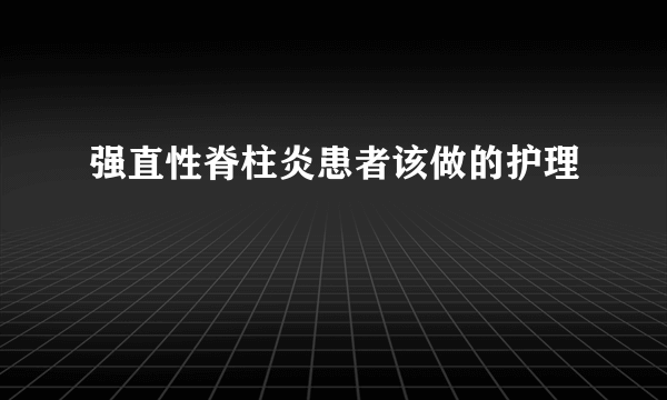 强直性脊柱炎患者该做的护理