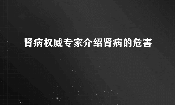 肾病权威专家介绍肾病的危害