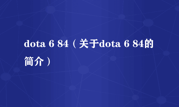 dota 6 84（关于dota 6 84的简介）