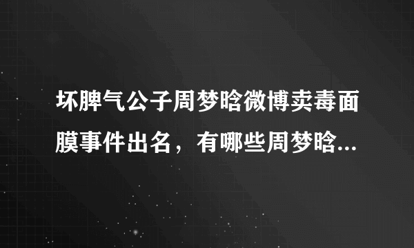 坏脾气公子周梦晗微博卖毒面膜事件出名，有哪些周梦晗相关个人资料？