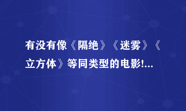 有没有像《隔绝》《迷雾》《立方体》等同类型的电影! 就是讲述一群与世隔绝的人在绝望的情况下的电影？