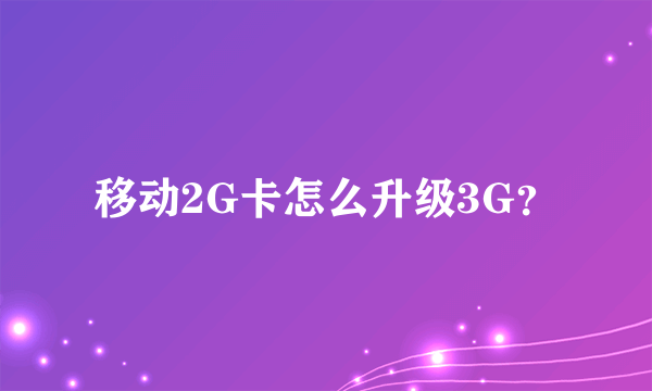 移动2G卡怎么升级3G？