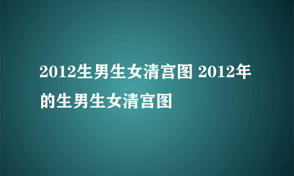 2012生男生女清宫图 2012年的生男生女清宫图